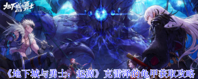 《地下城与勇士：起源》如何有效获取克雷泽的龟甲