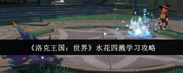《洛克王国：世界》水花四溅技巧解析