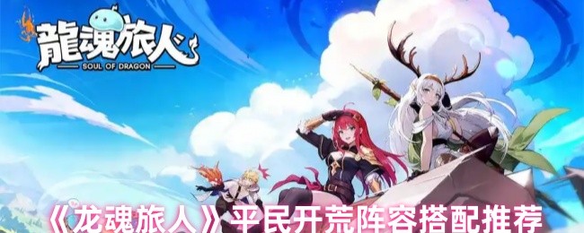 《龙魂旅人》平民玩家开荒阵容选择指南