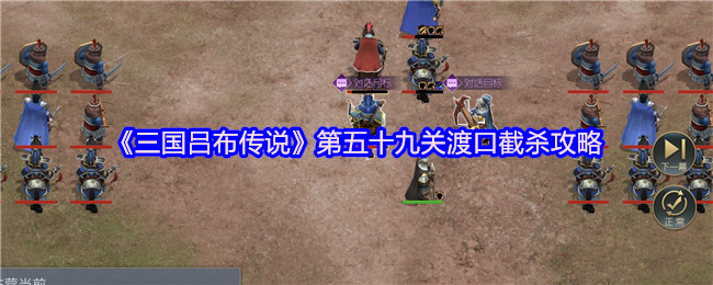 《三国吕布传说》第五十九关渡口战斗技巧解析