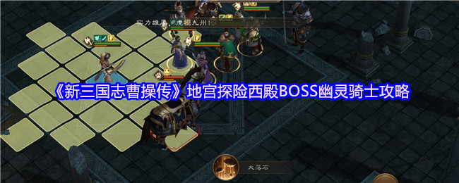 《新三国志曹操传》地宫探险西殿幽灵骑士全攻略解析