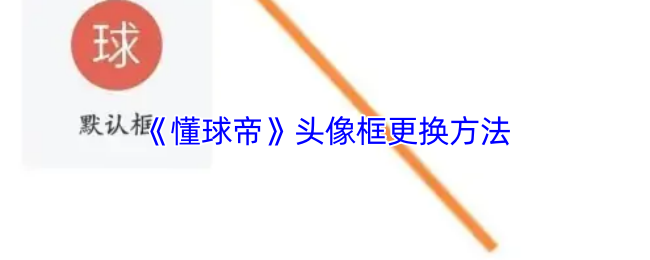 《懂球帝》头像框更换技巧大全