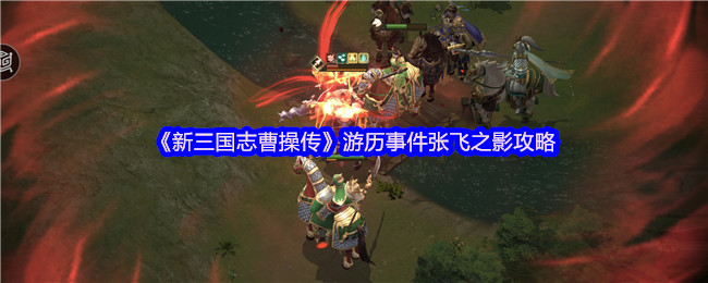 《新三国志曹操传》张飞之影游历事件全解析