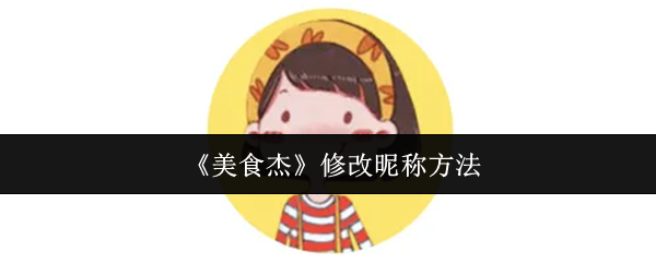 《美食杰》如何更改游戏昵称的步骤指南