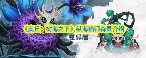 《奥丘：树海之下》纵海猎师森灵详解与玩法解析
