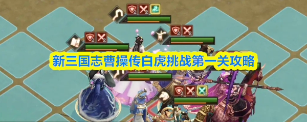 《新三国志曹操传》新三国志曹操传白虎挑战首关通关技巧解析
