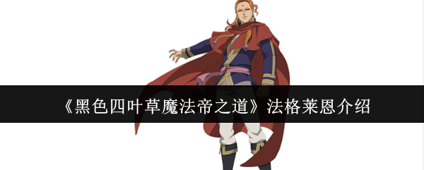 《黑色四叶草魔法帝之道》法格莱恩全面解析与玩法指南