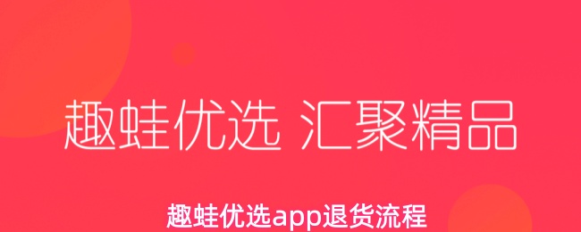 《趣蛙优选》趣蛙优选PP退货指南详解